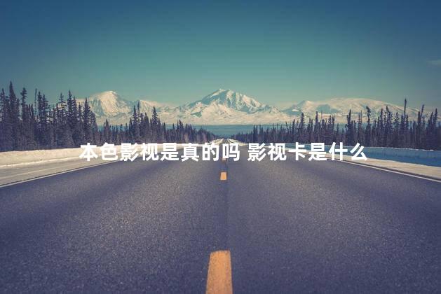 本色影视是真的吗 影视卡是什么